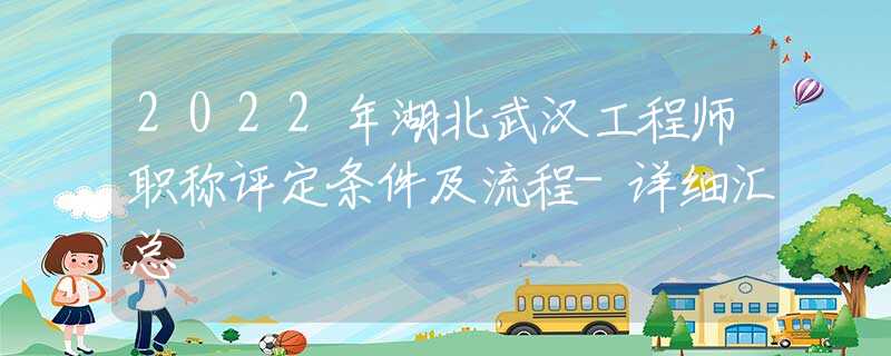 2022年湖北武漢工程師職稱評(píng)定條件及流程-詳細(xì)匯總