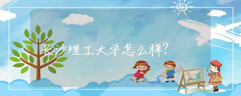 長沙理工大學怎么樣？