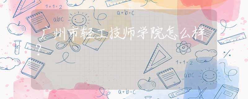 廣州市輕工技師學(xué)院怎么樣？