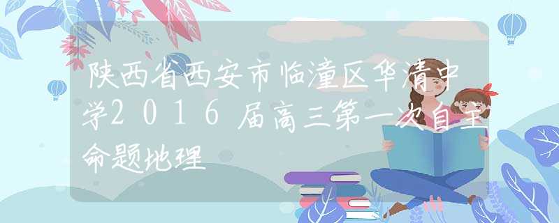 陜西省西安市臨潼區(qū)華清中學2016屆高三第一次自主命題地理
