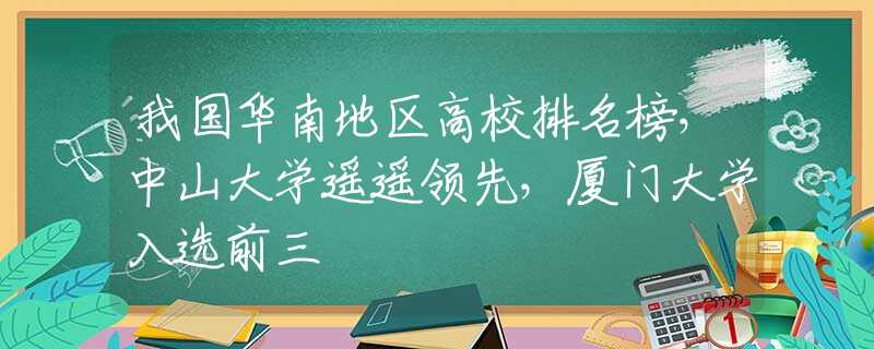 我國華南地區(qū)高校排名榜，中山大學(xué)遙遙領(lǐng)先，廈門大學(xué)入選前三