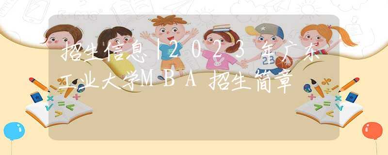 招生信息｜2023年廣東工業(yè)大學(xué)MBA招生簡(jiǎn)章