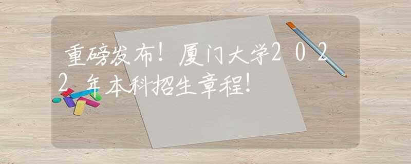 重磅發(fā)布！廈門大學(xué)2022年本科招生章程！