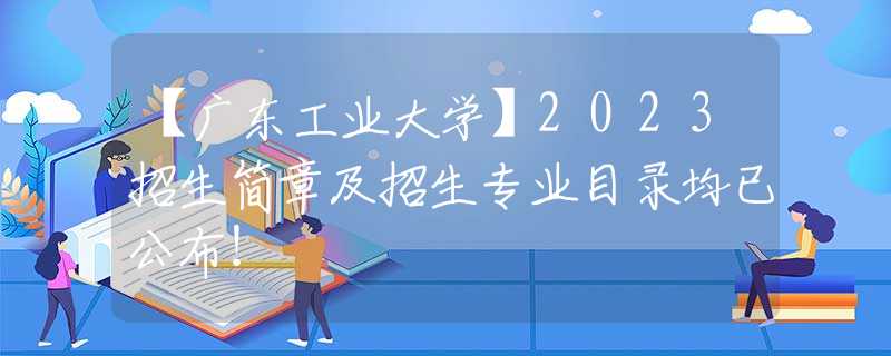 【廣東工業(yè)大學(xué)】2023招生簡章及招生專業(yè)目錄均已公布！