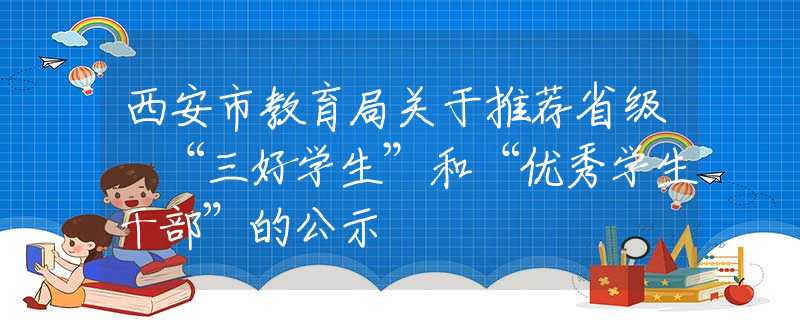西安市教育局關(guān)于推薦省級(jí) “三好學(xué)生”和“優(yōu)秀學(xué)生干部”的公示