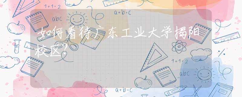 如何看待廣東工業(yè)大學(xué)揭陽(yáng)校區(qū)？