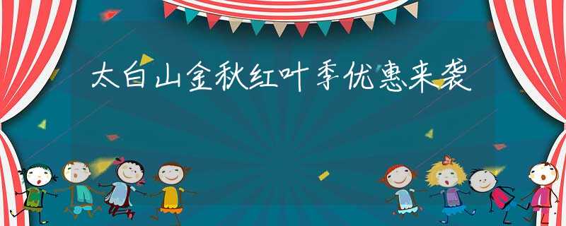 太白山金秋紅葉季優(yōu)惠來襲