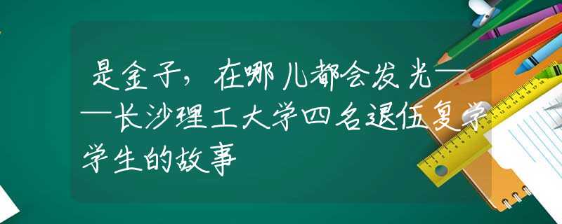 是金子，在哪兒都會發(fā)光——長沙理工大學(xué)四名退伍復(fù)學(xué)學(xué)生的故事