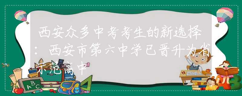 西安眾多中考考生的新選擇：西安市第六中學已晉升為省示范高中