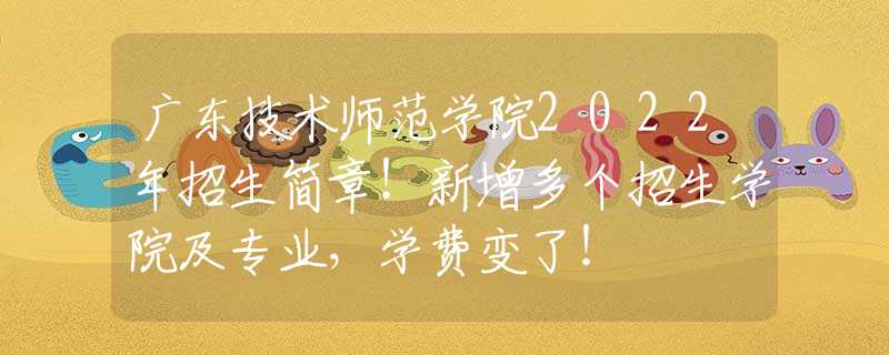 廣東技術(shù)師范學(xué)院2022年招生簡(jiǎn)章！新增多個(gè)招生學(xué)院及專業(yè)，學(xué)費(fèi)變了！