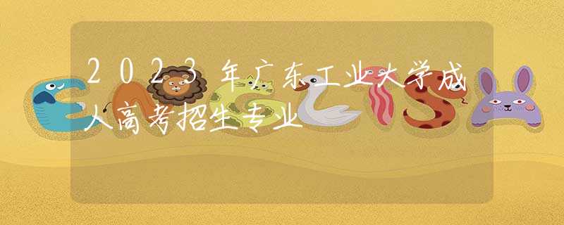 2023年廣東工業(yè)大學成人高考招生專業(yè)