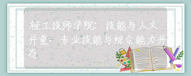 輕工技師學(xué)院：技能與人文并重，專業(yè)技能與綜合能力并存