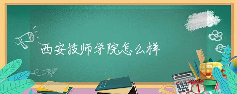 西安技師學(xué)院怎么樣
