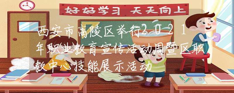 西安市高陵區(qū)舉行2021年職業(yè)教育宣傳活動周暨區(qū)職教中心技能展示活動