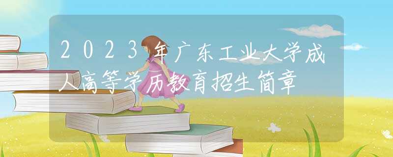 2023年廣東工業(yè)大學(xué)成人高等學(xué)歷教育招生簡章