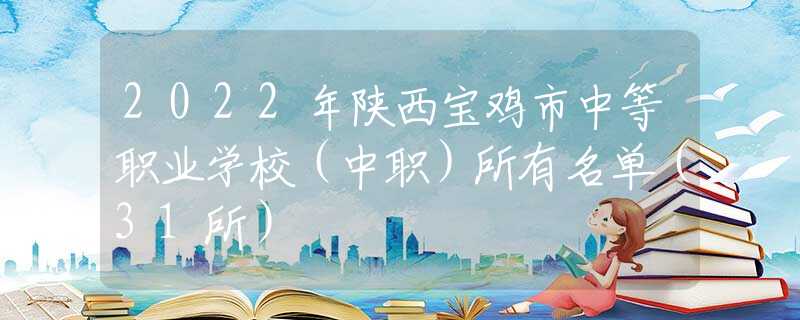 2022年陜西寶雞市中等職業(yè)學(xué)校（中職）所有名單（31所）