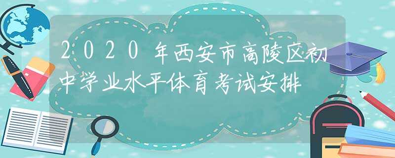 2020年西安市高陵區(qū)初中學(xué)業(yè)水平體育考試安排