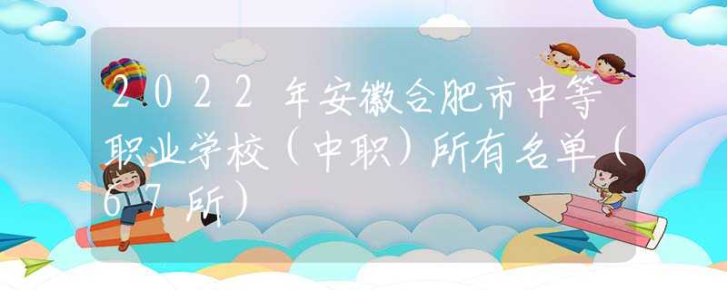 2022年安徽合肥市中等職業(yè)學(xué)校（中職）所有名單（67所）