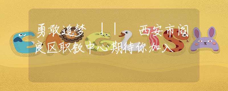 勇敢追夢 || 西安市閻良區(qū)職教中心期待你加入