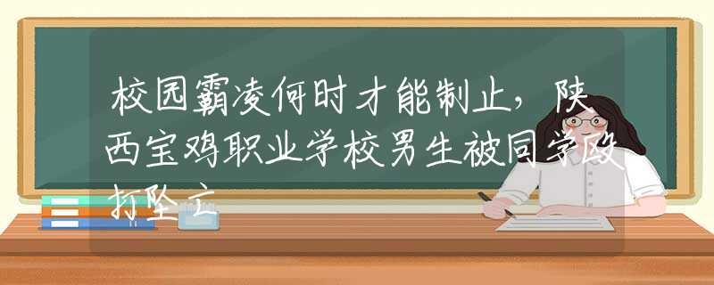 校園霸凌何時才能制止，陜西寶雞職業(yè)學校男生被同學毆打墜亡