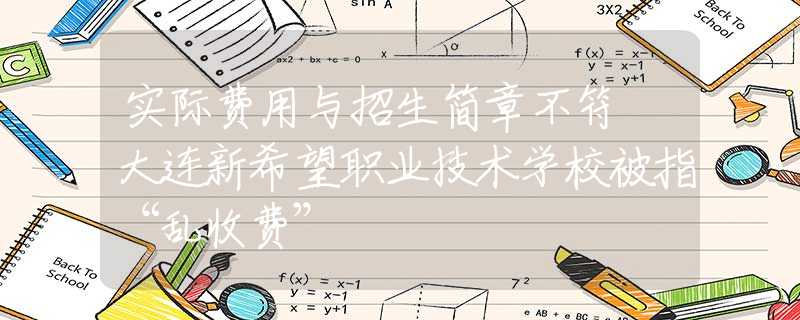 實際費用與招生簡章不符 大連新希望職業(yè)技術學校被指“亂收費”