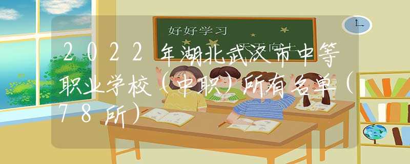 2022年湖北武漢市中等職業(yè)學(xué)校（中職）所有名單（78所）