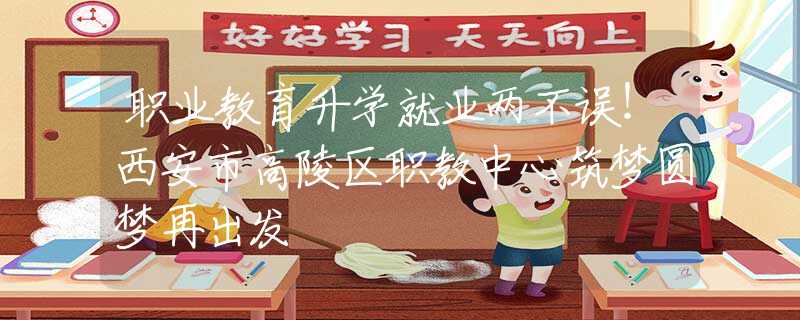 職業(yè)教育升學(xué)就業(yè)兩不誤！西安市高陵區(qū)職教中心筑夢(mèng)圓夢(mèng)再出發(fā)