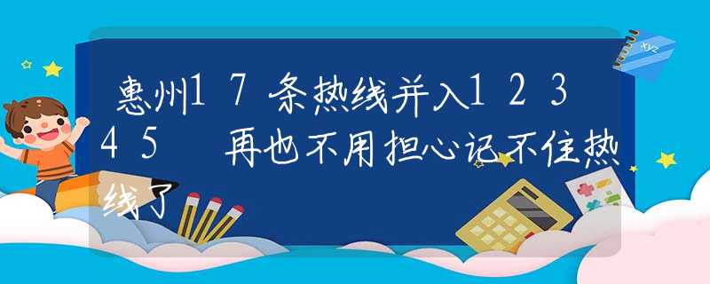 惠州17條熱線并入12345 再也不用擔(dān)心記不住熱線了