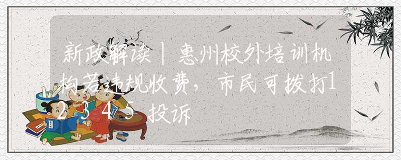 新政解讀丨惠州校外培訓機構若違規(guī)收費，市民可撥打12345投訴
