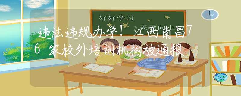違法違規(guī)辦學(xué)！江西南昌76家校外培訓(xùn)機(jī)構(gòu)被通報(bào)
