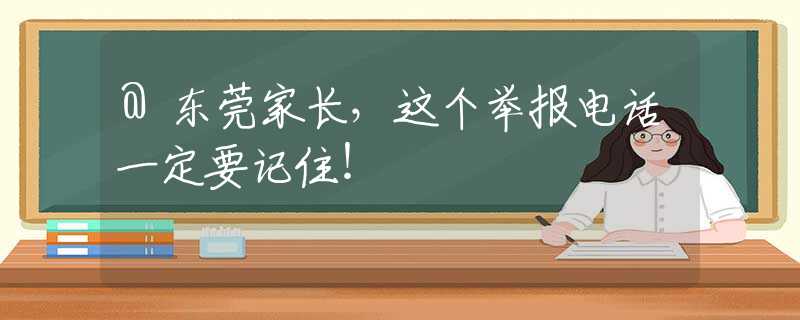 @東莞家長(zhǎng)，這個(gè)舉報(bào)電話一定要記住！
