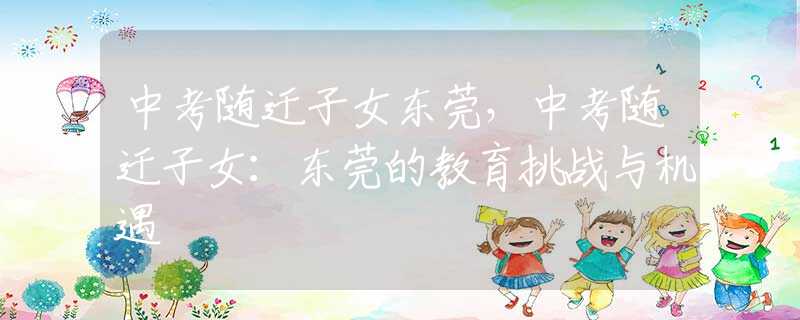 中考隨遷子女東莞，中考隨遷子女：東莞的教育挑戰(zhàn)與機(jī)遇