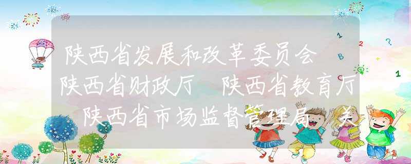 陜西省發(fā)展和改革委員會 陜西省財政廳 陜西省教育廳 陜西省市場監(jiān)督管理局 關(guān)于陜西省2020年春季中小學(xué)校收費(fèi)的通告