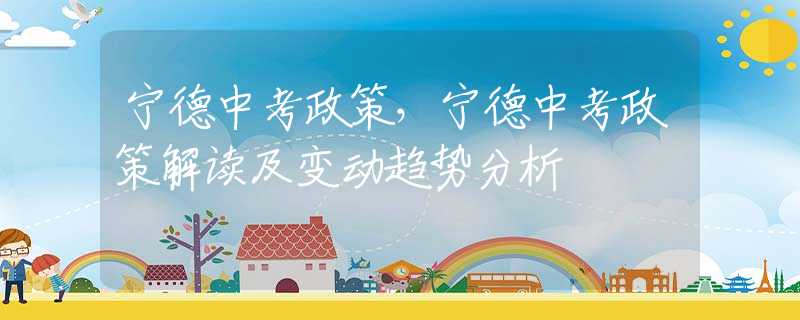 寧德中考政策，寧德中考政策解讀及變動(dòng)趨勢(shì)分析