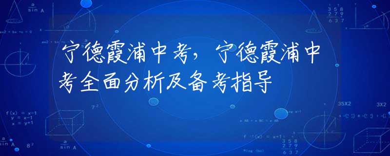 寧德霞浦中考，寧德霞浦中考全面分析及備考指導(dǎo)