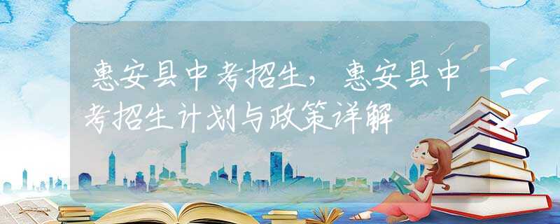 惠安縣中考招生，惠安縣中考招生計劃與政策詳解