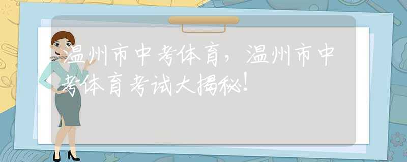 溫州市中考體育，溫州市中考體育考試大揭秘！