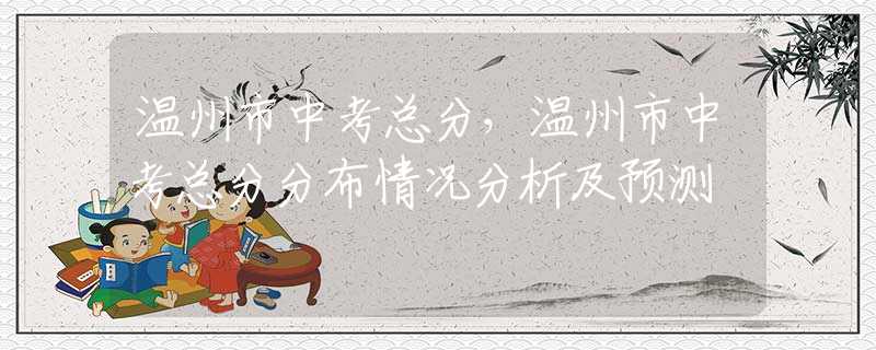 溫州市中考總分，溫州市中考總分分布情況分析及預(yù)測(cè)