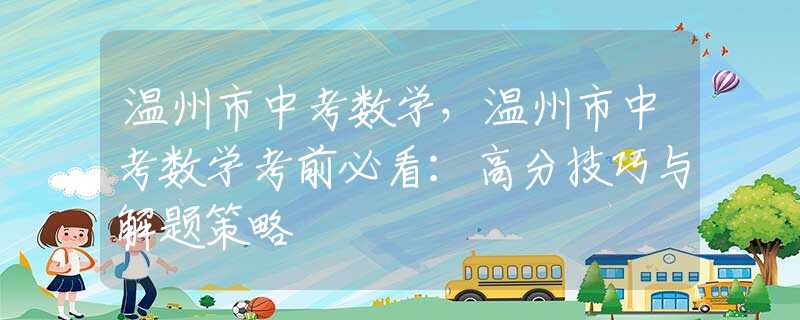 溫州市中考數(shù)學(xué)，溫州市中考數(shù)學(xué)考前必看：高分技巧與解題策略