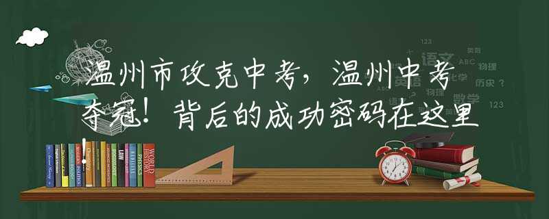 溫州市攻克中考，溫州中考奪冠！背后的成功密碼在這里！