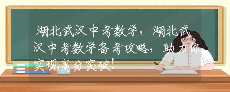 湖北武漢中考數(shù)學(xué)，湖北武漢中考數(shù)學(xué)備考攻略，助力你實現(xiàn)高分突破！