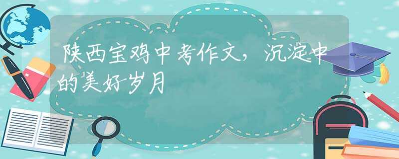 陜西寶雞中考作文，沉淀中的美好歲月