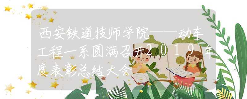 西安鐵道技師學(xué)院——動車工程一系圓滿召開2019年度表彰總結(jié)大會