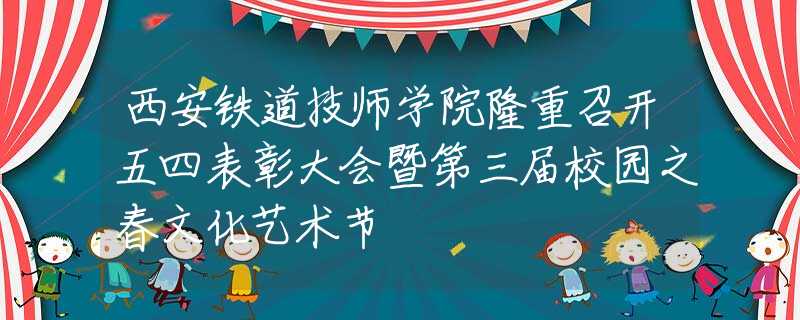 西安鐵道技師學(xué)院隆重召開五四表彰大會(huì)暨第三屆校園之春文化藝術(shù)節(jié)
