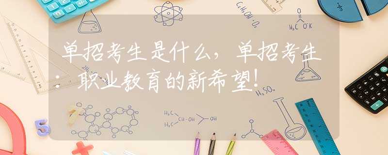 單招考生是什么，單招考生：職業(yè)教育的新希望！