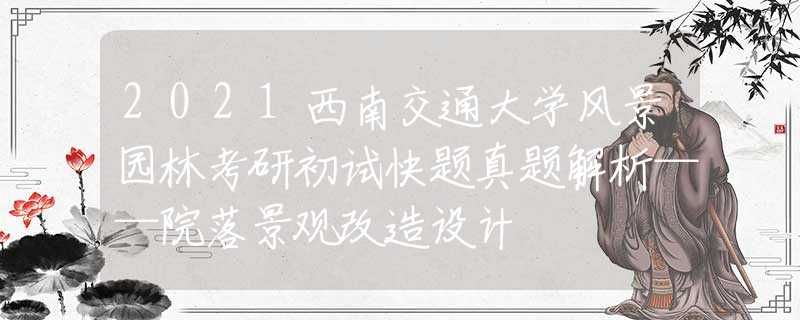 2021西南交通大學(xué)風(fēng)景園林考研初試快題真題解析——院落景觀改造設(shè)計