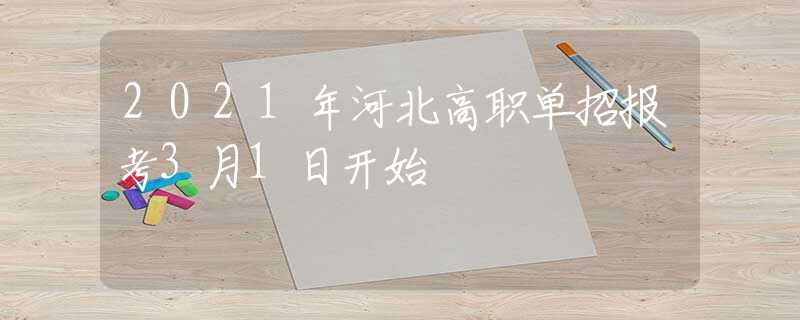 2021年河北高職單招報(bào)考3月1日開始