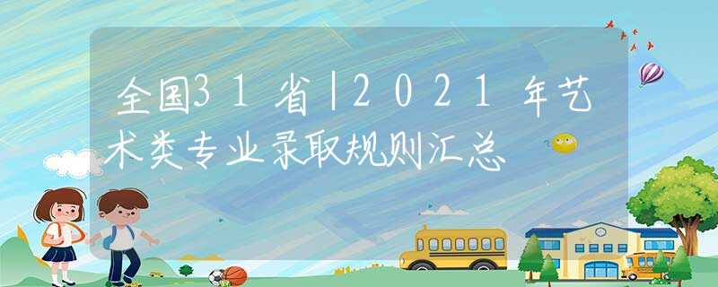 全國(guó)31?。?021年藝術(shù)類(lèi)專(zhuān)業(yè)錄取規(guī)則匯總