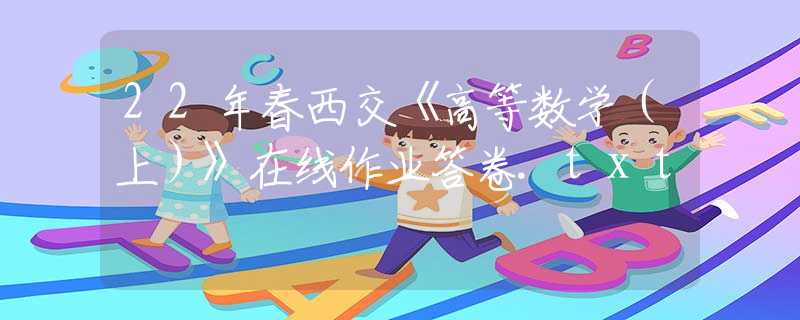 22年春西交《高等數(shù)學(xué)（上）》在線作業(yè)答卷.txt