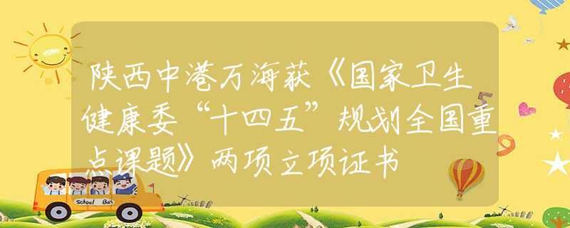 陜西中港萬(wàn)海獲《國(guó)家衛(wèi)生健康委“十四五”規(guī)劃全國(guó)重點(diǎn)課題》兩項(xiàng)立項(xiàng)證書